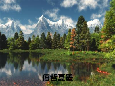 傅哲夏墨（夏墨傅哲全文在线阅读）-傅哲夏墨（夏墨傅哲）免费阅读无删减完整版