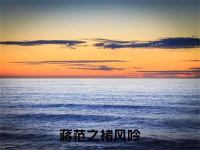高赞小说蒋范之褚风吟（褚风吟蒋范之）完结阅读_褚风吟蒋范之蒋范之褚风吟免费看全文
