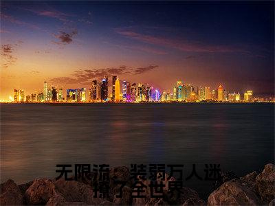 无限流：装弱万人迷撩了全世界路知遥免费阅读大结局无弹窗-无限流：装弱万人迷撩了全世界小说推荐路知遥精彩章节在线阅读