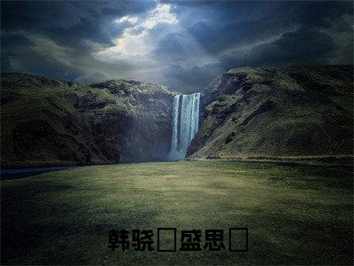 韩骁璟盛思玦（盛思玦韩骁璟）全文免费阅读无弹窗大结局-韩骁璟盛思玦最新章节列表-笔趣阁