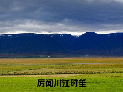 厉闻川江时笙（厉闻川江时笙）小说免费在线阅读_厉闻川江时笙全本免费小说阅读大结局（厉闻川江时笙）