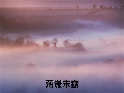 宋窈薄谦小说（薄谦宋窈）全文免费阅读无弹窗大结局_（宋窈薄谦）小说章节列表（薄谦宋窈）