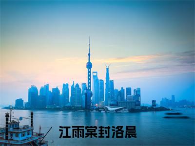江雨棠封洛晨（江雨棠封洛晨）全文在线阅读无弹窗大结局_江雨棠封洛晨全文无弹窗最新章节列表_笔趣阁