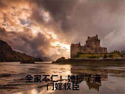 全家不仁！她抄了满门嫁权臣（姜乐妍薛离洛）全文免费阅读-小说全家不仁！她抄了满门嫁权臣大结