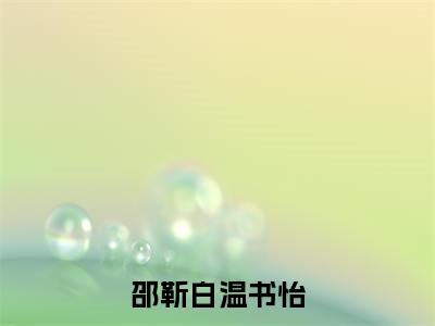 温书怡邵靳白最新章节（邵靳白温书怡）全文免费阅读无弹窗大结局_邵靳白温书怡小说全文免费阅读正版无弹窗