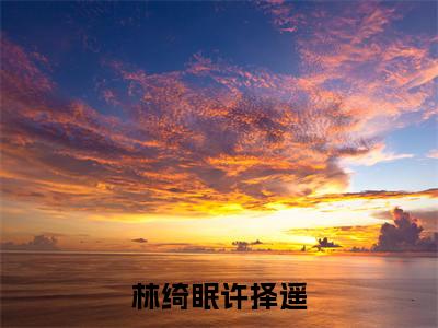 （林绮眠许择遥）林绮眠许择遥小说小说免费林绮眠许择遥读无弹窗最新章节列表_笔趣阁（林绮眠许择遥）