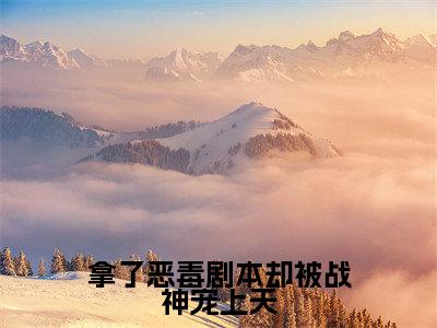 拿了恶毒剧本却被战神宠上天（王潇潇楚星辰）高质量小说免费阅读_拿了恶毒剧本却被战神宠上天最新章节列表_笔趣阁
