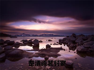 楚清瓷裴封宴全文免费完整版-小说楚清瓷裴封宴（裴封宴楚清瓷）已完结全集大结局