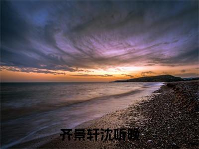 齐景轩沈听晚（沈听晚齐景轩）新上热文小说全文免费阅读-小说（沈听晚齐景轩）完整版阅读