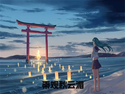 秦观秋云湄（秋云湄秦观）完结版小说-秦观秋云湄小说全文免费阅读笔趣阁