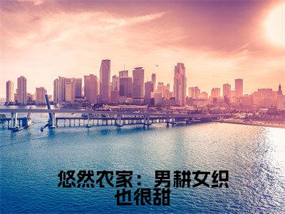 全章节完整《悠然农家：男耕女织也很甜》全文阅读《姜沅蔓秦庭晏》