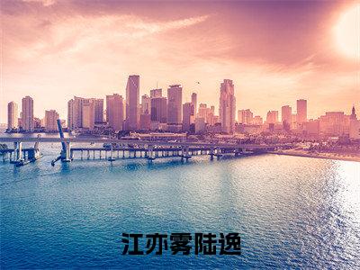 江亦雾陆逸（江亦雾陆逸）全文免费阅读无弹窗_江亦雾陆逸小说免费阅读_笔趣阁