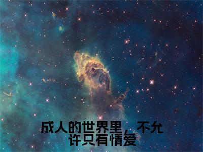 姜杉江也（成人的世界里，不允许只有情爱）全文无弹窗阅读-精彩小说成人的世界里，不允许只有情爱（姜杉江也）