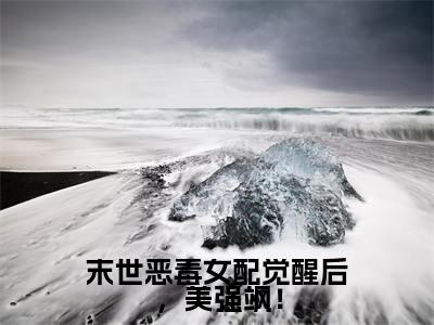 末世恶毒女配觉醒后，美强飒！小说全文免费阅读（洛棠）全文免费阅读无弹窗大结局