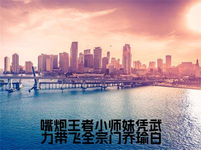 云酥乔瑜白（嘴炮王者小师妹凭武力带飞全宗门乔瑜白）全文阅读完整版_云酥乔瑜白（嘴炮王者小师妹凭武力带飞全宗门乔瑜白）小说免费阅读大结局无删减