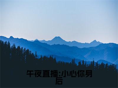 午夜直播:小心你身后（夏晴叶冰）全文免费阅读无弹窗大结局_（午夜直播:小心你身后）夏晴叶冰免费阅读无弹窗最新章节列表