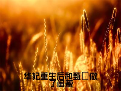 华妃重生后和甄嬛做了闺蜜（年世兰甄嬛）全文免费阅读华妃重生后和甄嬛做了闺蜜最新章节小说免费阅读_笔趣阁