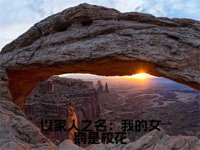 以家人之名：我的女鹅是校花（江小川韩玉）全文免费阅读大结局-江小川韩玉最新章节列表免费阅读大结局