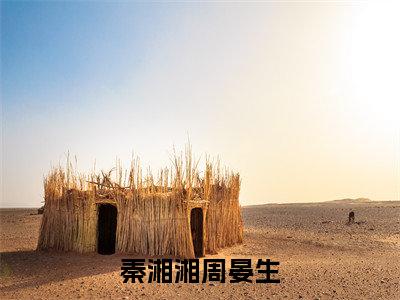 秦湘湘周晏生（周晏生秦湘湘）全文免费阅读-（周晏生秦湘湘小说）秦湘湘周晏生最新章节列表