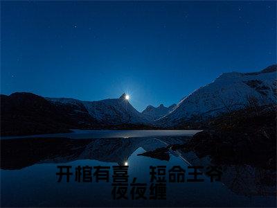 小说开棺有喜，短命王爷夜夜缠免费在线阅读-小说主角叫夜景渊洛溪的小说完整版免费读全文