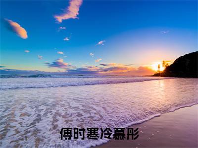 冷慕彤傅时寒（傅时寒冷慕彤）全文免费阅读无弹窗大结局_（傅时寒冷慕彤无弹窗）全文完整版免费阅读