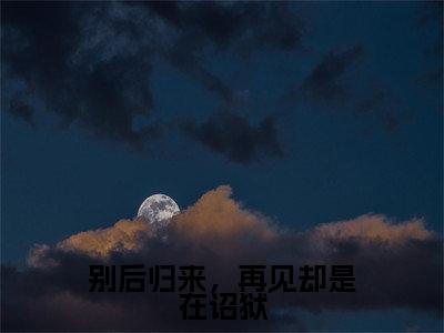 （免费）+（全文）别后归来，再见却是在诏狱（孟疏雨宋昭礼）免费阅读最新章节无弹窗孟疏雨宋昭礼完整版小说在线阅读