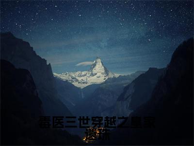 （星星）全文免费阅读无弹窗大结局_（毒医三世穿越之皇家遗珠全文免费）星星小说最新章节列表_笔趣阁