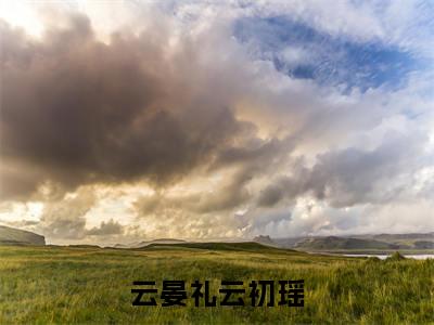 云初瑶云晏礼免费阅读无弹窗大结局，云晏礼云初瑶最新章节
