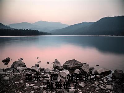 容锦烟程景之小说（重来一遭，她再也不敢爱他了）免费阅读-重来一遭，她再也不敢爱他了（容锦烟程景之）全章节最新阅读