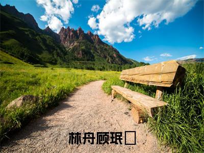 《林舟顾珉瑄》林舟顾珉瑄在哪免费看-林舟顾珉瑄（林舟顾珉瑄）已完结全集大结局