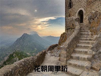 花朝周聿珩（花朝周聿珩）全文免费阅读无弹窗大结局_花朝周聿珩在线阅读笔趣阁