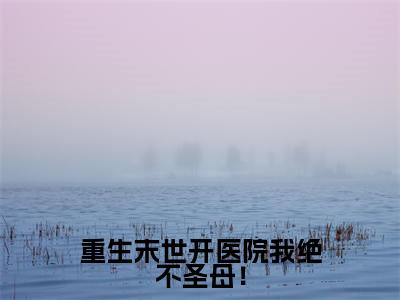 姜温怡陆久安（重生末世开医院我绝不圣母！）全文免费阅读无弹窗大结局_姜温怡陆久安重生末世开医院我绝不圣母！最新章节列表_笔趣阁