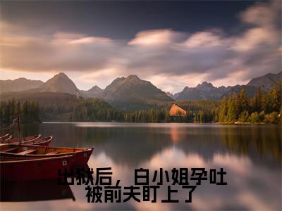 出狱后，白小姐孕吐被前夫盯上了（白凝墨晟渊）小说全文免费阅读无弹窗-出狱后，白小姐孕吐被前夫盯上了全章节在线阅读