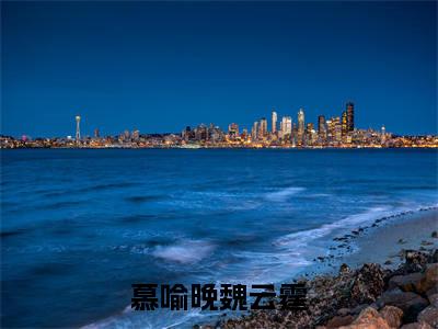 慕喻晚魏云霆小说（慕喻晚魏云霆）全文免费阅读-慕喻晚魏云霆精彩章节在线阅读