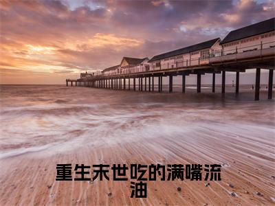 重生末世吃的满嘴流油全文免费阅读无弹窗大结局_重生末世吃的满嘴流油（叶清语）最新章节列表_笔趣阁