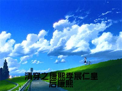 完颜绾绾康熙小说（清穿之康熙孝宸仁皇后康熙）全文免费阅读-完颜绾绾康熙精彩章节在线阅读