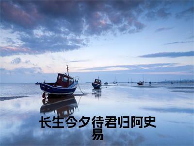 长生今夕待君归阿史易全文（公萝依阿史易）全文免费阅读无弹窗大结局_（公萝依阿史易）长生今夕待君归阿史易最新章节列表