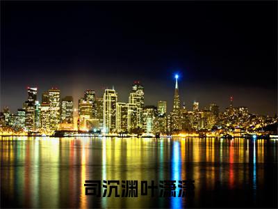 司沉渊叶潇潇全文免费阅读（叶潇潇司沉渊免费阅读无弹窗）司沉渊叶潇潇最新章节列表_笔趣阁