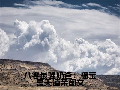 八零最强奶爸：福宝是天道亲闺女（糖糖）全文免费大结局小说-八零最强奶爸：福宝是天道亲闺女全文最新章节阅读