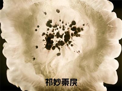 【完整版】（祁妙秦戾小说祁妙秦戾）精彩小说全本资源免费阅读结局无删节_祁妙秦戾全章节阅读