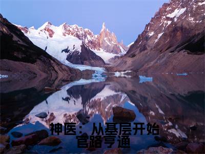  神医：从基层开始官路亨通全网热搜（孙雪霏宁远）是什么小说， 神医：从基层开始官路亨通免费阅读无弹窗