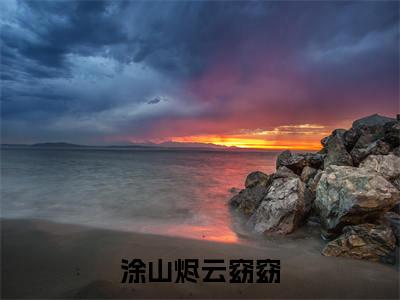 涂山烬云窈窈（涂山烬云窈窈）热门小说盘点在线阅读-全网推荐小说涂山烬云窈窈全文