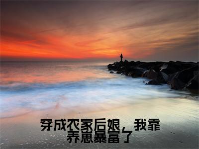穿成农家后娘，我靠养崽暴富了（顾竹青朱瑾之）全文小说免费阅读_（顾竹青朱瑾之）穿成农家后娘，我靠养崽暴富了最新章节列表