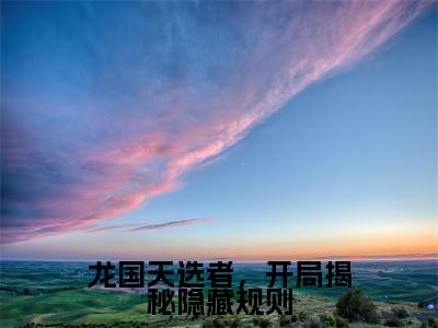 田麦许方txt（龙国天选者，开局揭秘隐藏规则）全文免费阅读无弹窗大结局_田麦许方最新章节列表_笔趣阁（龙国天选者，开局揭秘隐藏规则）