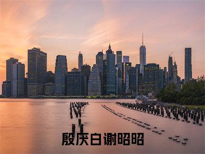 谢昭昭殷厌白小说全文-殷厌白谢昭昭小说免费阅读大结局