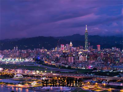许京泽初栀全文免费阅读（许京泽初栀免费阅读无弹窗）许京泽初栀最新章节列表