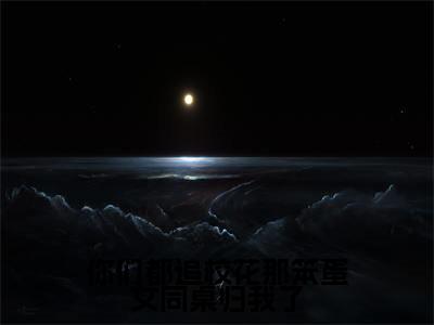 你们都追校花那笨蛋女同桌归我了（顾易小说）小说免费最新章节列表_你们都追校花那笨蛋女同桌归我了笔趣阁（顾易小说）