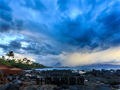 叶南霜顾雷霆（顾雷霆叶南霜）全文免费阅读-叶南霜顾雷霆（顾雷霆叶南霜）最新章节小说阅读