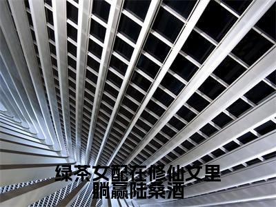 （热推新书）《绿茶女配在修仙文里躺赢陆桑酒》全文免费阅读最新章节大结局-陆桑酒无弹窗阅读