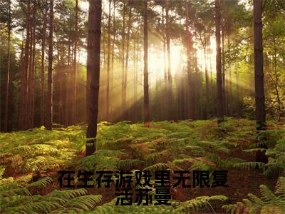 在生存游戏里无限复活苏曼（苏曼全章节完整版）免费阅读_（苏曼）在生存游戏里无限复活苏曼全文无删减免费阅读